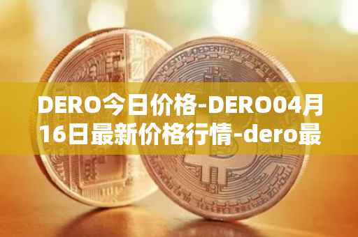 DERO今日价格-DERO04月16日最新价格行情-dero最新走势消息