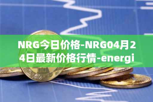 NRG今日价格-NRG04月24日最新价格行情-energi最新走势消息