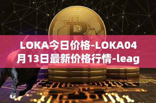 LOKA今日价格-LOKA04月13日最新价格行情-leagueofkingdomsarena最新走势消息