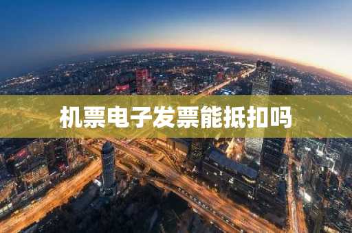 机票电子发票能抵扣吗