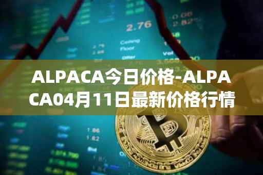 ALPACA今日价格-ALPACA04月11日最新价格行情-alpaca-finance最新走势消息