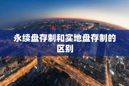 永续盘存制和实地盘存制的区别