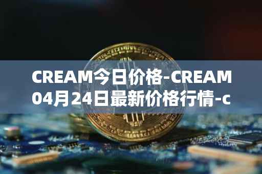 CREAM今日价格-CREAM04月24日最新价格行情-cream-2最新走势消息