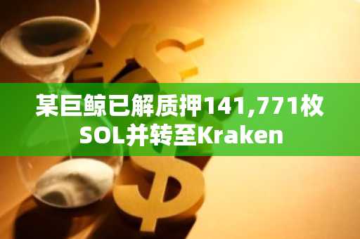某巨鲸已解质押141,771枚SOL并转至Kraken