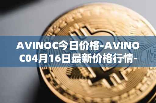 AVINOC今日价格-AVINOC04月16日最新价格行情-avinoc最新走势消息