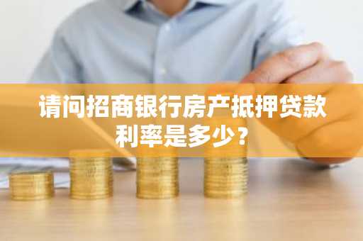 请问招商银行房产抵押贷款利率是多少？