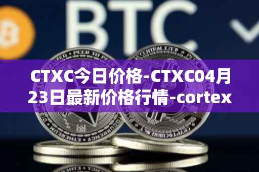 CTXC今日价格-CTXC04月23日最新价格行情-cortex最新走势消息