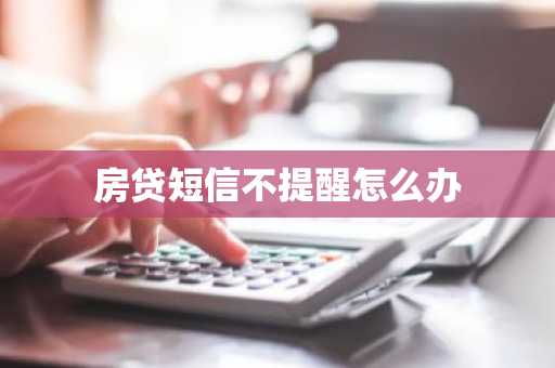 房贷短信不提醒怎么办