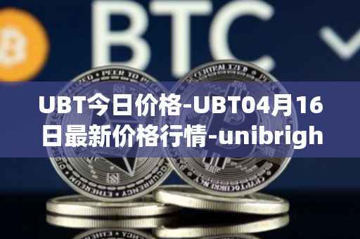 UBT今日价格-UBT04月16日最新价格行情-unibright最新走势消息