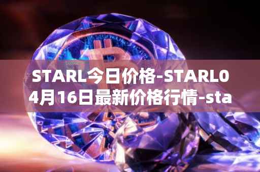 STARL今日价格-STARL04月16日最新价格行情-starl最新走势消息