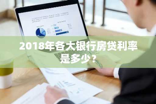 2018年各大银行房贷利率是多少？