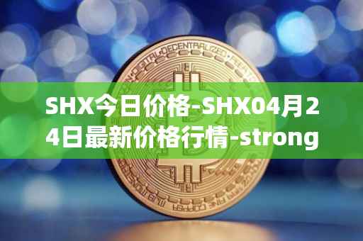 SHX今日价格-SHX04月24日最新价格行情-stronghold-token最新走势消息