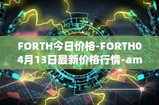 FORTH今日价格-FORTH04月13日最新价格行情-ampleforth-governance-token最新走势消息