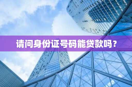请问身份证号码能贷款吗？