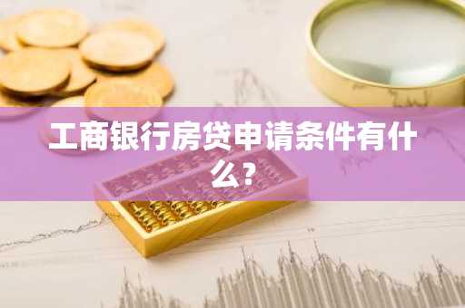 工商银行房贷申请条件有什么？