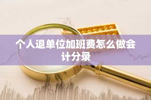 个人退单位加班费怎么做会计分录