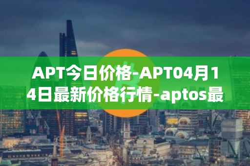 APT今日价格-APT04月14日最新价格行情-aptos最新走势消息