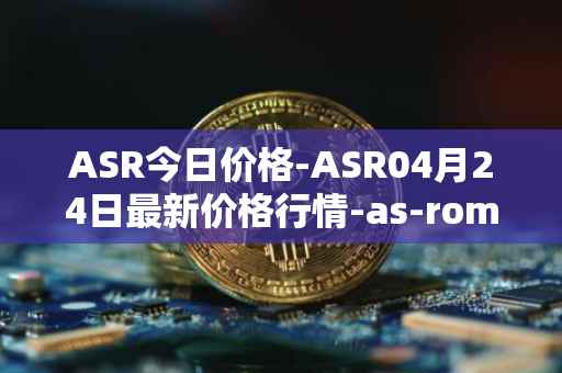 ASR今日价格-ASR04月24日最新价格行情-as-roma最新走势消息