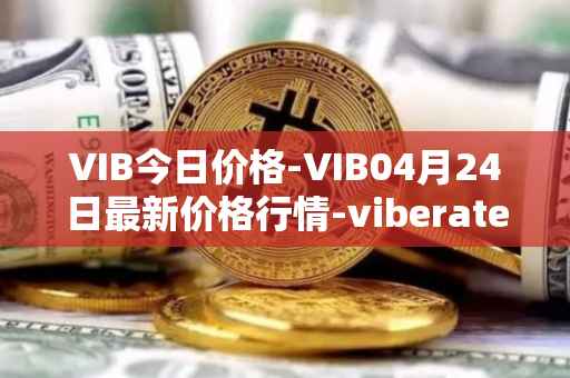 VIB今日价格-VIB04月24日最新价格行情-viberate最新走势消息