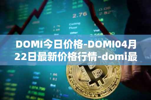 DOMI今日价格-DOMI04月22日最新价格行情-domi最新走势消息