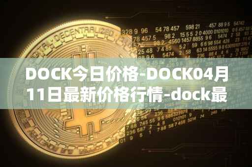 DOCK今日价格-DOCK04月11日最新价格行情-dock最新走势消息