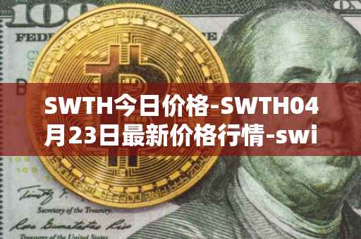 SWTH今日价格-SWTH04月23日最新价格行情-switcheo最新走势消息
