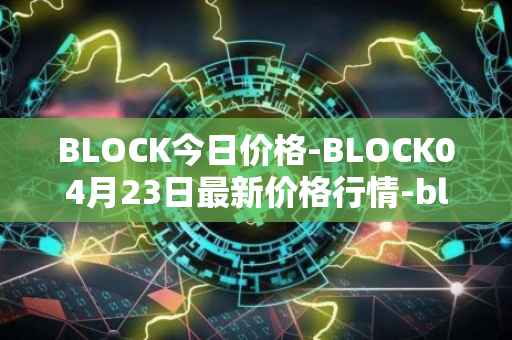 BLOCK今日价格-BLOCK04月23日最新价格行情-block最新走势消息