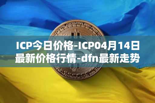 ICP今日价格-ICP04月14日最新价格行情-dfn最新走势消息
