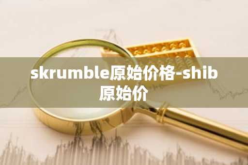 skrumble原始价格-shib原始价