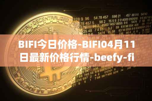 BIFI今日价格-BIFI04月11日最新价格行情-beefy-finance最新走势消息