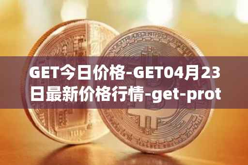 GET今日价格-GET04月23日最新价格行情-get-protocol最新走势消息