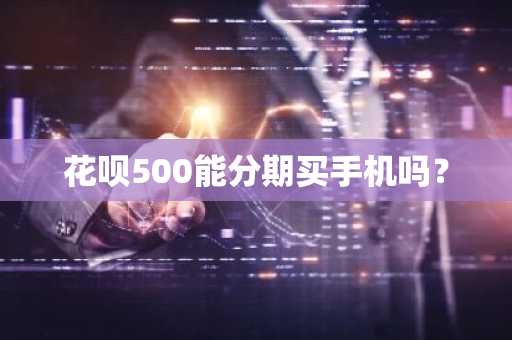花呗500能分期买手机吗？