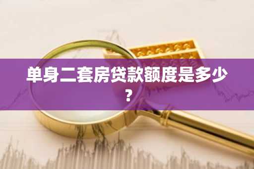 单身二套房贷款额度是多少？
