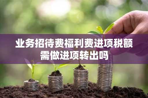 业务招待费福利费进项税额需做进项转出吗