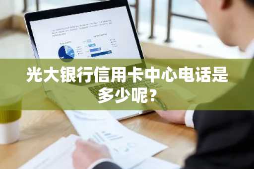 光大银行信用卡中心电话是多少呢？