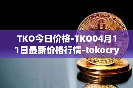 TKO今日价格-TKO04月11日最新价格行情-tokocrypto最新走势消息