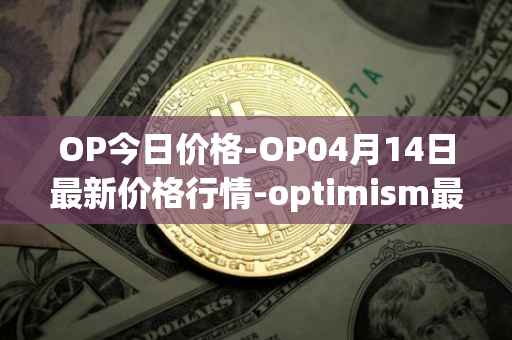 OP今日价格-OP04月14日最新价格行情-optimism最新走势消息