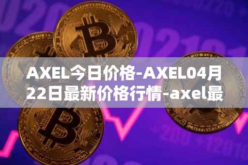 AXEL今日价格-AXEL04月22日最新价格行情-axel最新走势消息