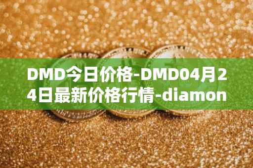 DMD今日价格-DMD04月24日最新价格行情-diamond最新走势消息