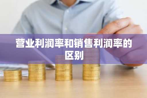 营业利润率和销售利润率的区别
