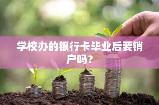 学校办的银行卡毕业后要销户吗？
