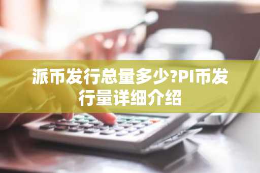 派币发行总量多少?PI币发行量详细介绍