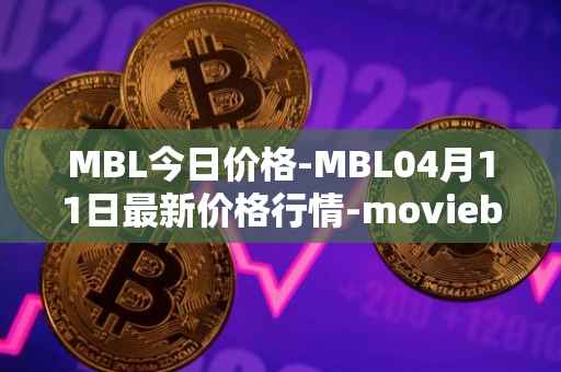 MBL今日价格-MBL04月11日最新价格行情-moviebloc最新走势消息