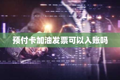 预付卡加油发票可以入账吗