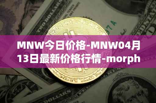MNW今日价格-MNW04月13日最新价格行情-morpheus-network最新走势消息