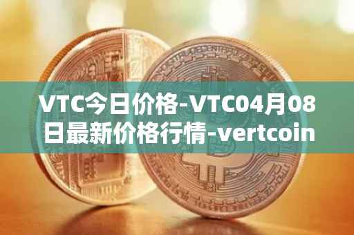 VTC今日价格-VTC04月08日最新价格行情-vertcoin最新走势消息