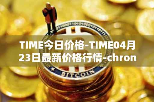 TIME今日价格-TIME04月23日最新价格行情-chronobank最新走势消息