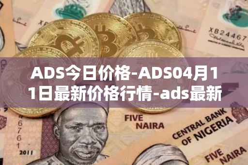 ADS今日价格-ADS04月11日最新价格行情-ads最新走势消息