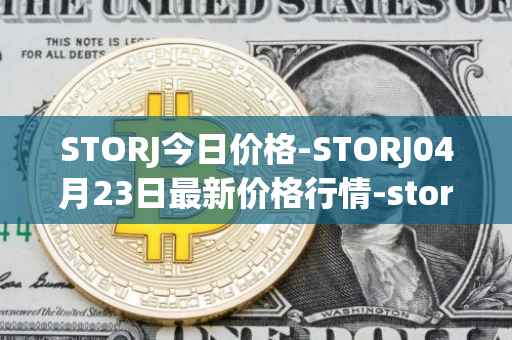 STORJ今日价格-STORJ04月23日最新价格行情-storj最新走势消息
