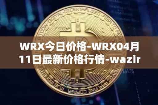 WRX今日价格-WRX04月11日最新价格行情-wazirx最新走势消息